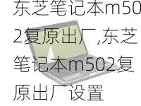 东芝笔记本m502复原出厂,东芝笔记本m502复原出厂设置