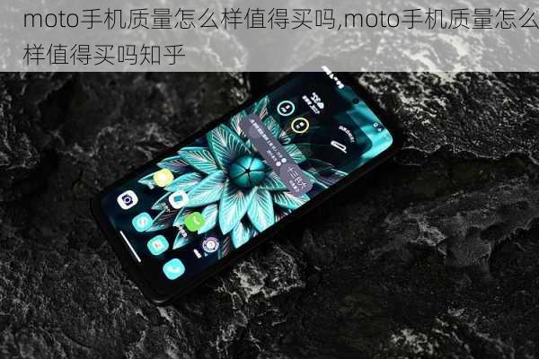 moto手机质量怎么样值得买吗,moto手机质量怎么样值得买吗知乎