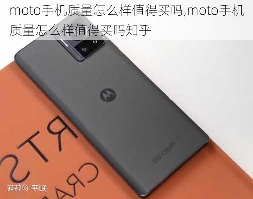 moto手机质量怎么样值得买吗,moto手机质量怎么样值得买吗知乎