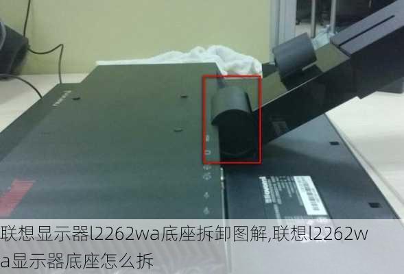 联想显示器l2262wa底座拆卸图解,联想l2262wa显示器底座怎么拆