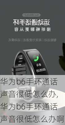 华为b6手环通话声音很低怎么办,华为b6手环通话声音很低怎么办啊