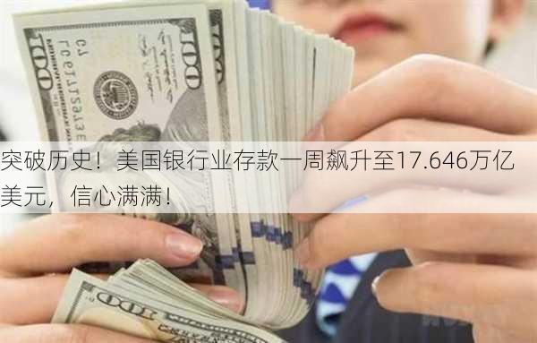 突破历史！美国银行业存款一周飙升至17.646万亿美元，信心满满！