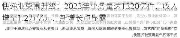 快递业突围升级：2023年业务量达1320亿件，收入增至1.2万亿元，新增长点显露