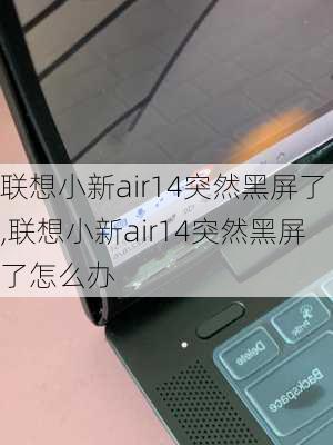 联想小新air14突然黑屏了,联想小新air14突然黑屏了怎么办