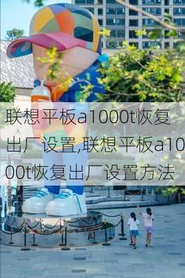 联想平板a1000t恢复出厂设置,联想平板a1000t恢复出厂设置方法