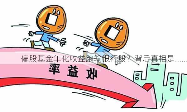 偏股基金年化收益跑输银行股？背后真相是......