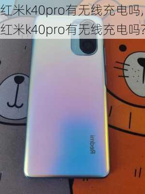 红米k40pro有无线充电吗,红米k40pro有无线充电吗?