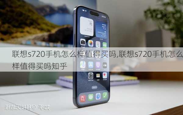 联想s720手机怎么样值得买吗,联想s720手机怎么样值得买吗知乎