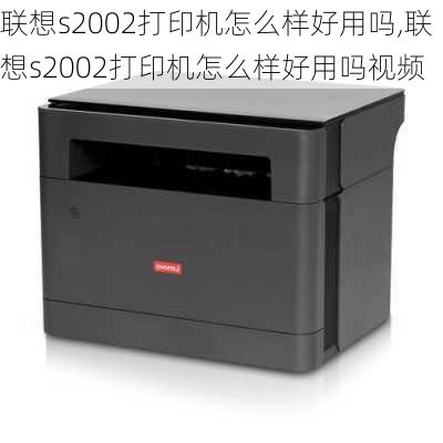 联想s2002打印机怎么样好用吗,联想s2002打印机怎么样好用吗视频