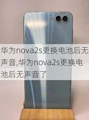 华为nova2s更换电池后无声音,华为nova2s更换电池后无声音了