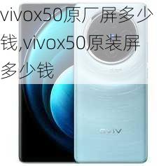 vivox50原厂屏多少钱,vivox50原装屏多少钱