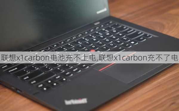 联想x1carbon电池充不上电,联想x1carbon充不了电