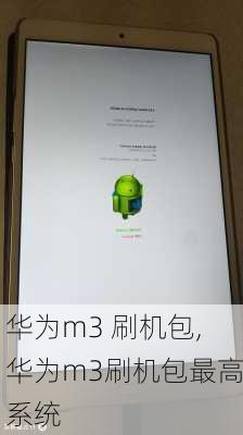华为m3 刷机包,华为m3刷机包最高系统
