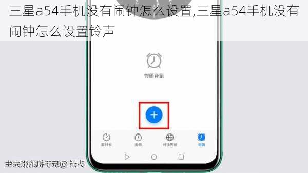 三星a54手机没有闹钟怎么设置,三星a54手机没有闹钟怎么设置铃声