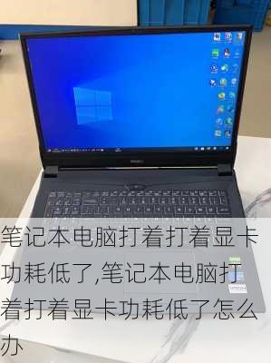 笔记本电脑打着打着显卡功耗低了,笔记本电脑打着打着显卡功耗低了怎么办