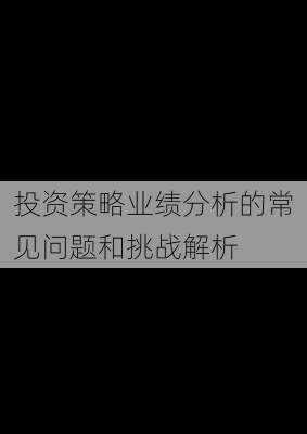 投资策略业绩分析的常见问题和挑战解析