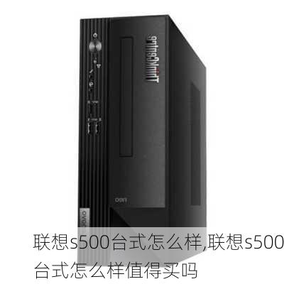 联想s500台式怎么样,联想s500台式怎么样值得买吗