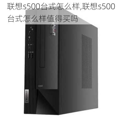 联想s500台式怎么样,联想s500台式怎么样值得买吗