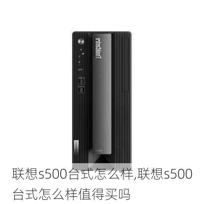 联想s500台式怎么样,联想s500台式怎么样值得买吗