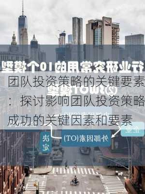 团队投资策略的关键要素：探讨影响团队投资策略成功的关键因素和要素