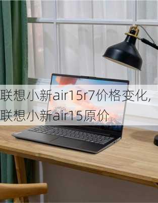 联想小新air15r7价格变化,联想小新air15原价