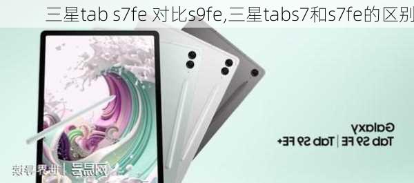 三星tab s7fe 对比s9fe,三星tabs7和s7fe的区别