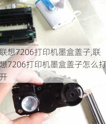 联想7206打印机墨盒盖子,联想7206打印机墨盒盖子怎么打开