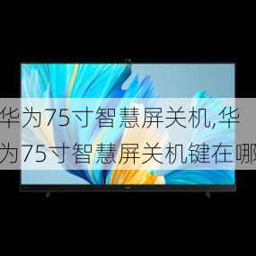 华为75寸智慧屏关机,华为75寸智慧屏关机键在哪