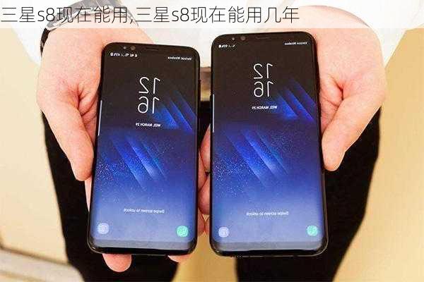 三星s8现在能用,三星s8现在能用几年