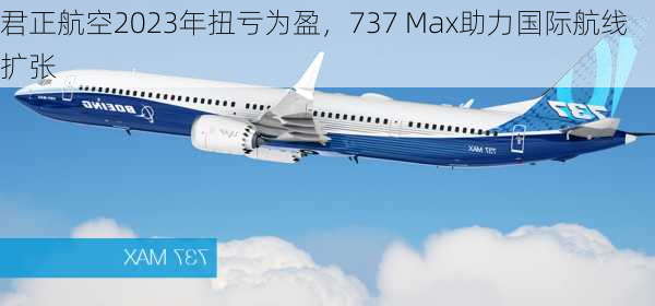 君正航空2023年扭亏为盈，737 Max助力国际航线扩张