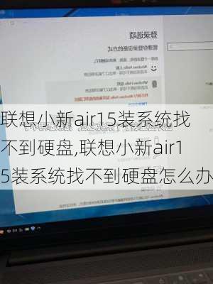 联想小新air15装系统找不到硬盘,联想小新air15装系统找不到硬盘怎么办