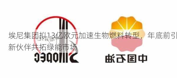 埃尼集团拟13亿欧元加速生物燃料转型，年底前引新伙伴共拓绿能市场