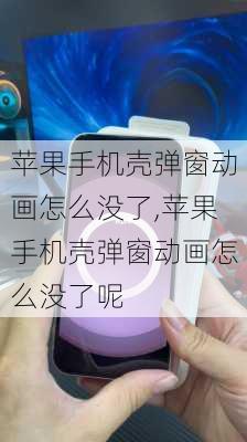 苹果手机壳弹窗动画怎么没了,苹果手机壳弹窗动画怎么没了呢