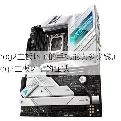 rog2主板坏了的手机能卖多少钱,rog2主板坏了的症状