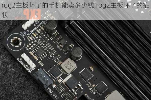 rog2主板坏了的手机能卖多少钱,rog2主板坏了的症状