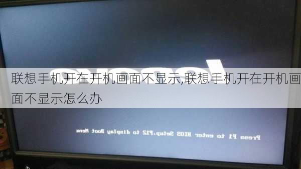 联想手机开在开机画面不显示,联想手机开在开机画面不显示怎么办