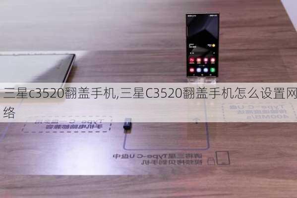 三星c3520翻盖手机,三星C3520翻盖手机怎么设置网络