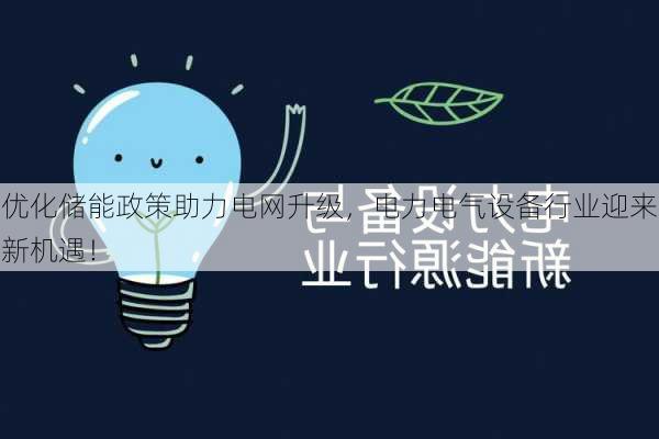 优化储能政策助力电网升级，电力电气设备行业迎来新机遇！