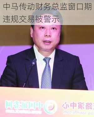 中马传动财务总监窗口期违规交易被警示