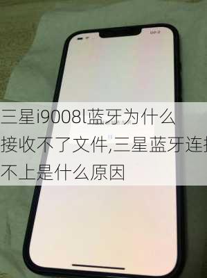 三星i9008l蓝牙为什么接收不了文件,三星蓝牙连接不上是什么原因