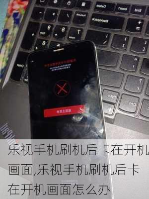 乐视手机刷机后卡在开机画面,乐视手机刷机后卡在开机画面怎么办