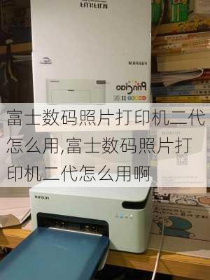 富士数码照片打印机二代怎么用,富士数码照片打印机二代怎么用啊