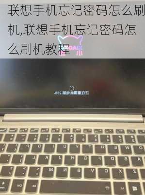 联想手机忘记密码怎么刷机,联想手机忘记密码怎么刷机教程