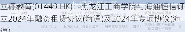 立德教育(01449.HK)：黑龙江工商学院与海通恒信订立2024年融资租赁协议(海通)及2024年专项协议(海通)