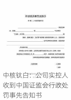 中核钛白：公司实控人收到中国证监会行政处罚事先告知书