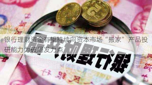 银行理财资金有望持续向资本市场“搬家” 产品投研能力为破局发力点