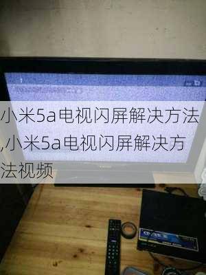 小米5a电视闪屏解决方法,小米5a电视闪屏解决方法视频