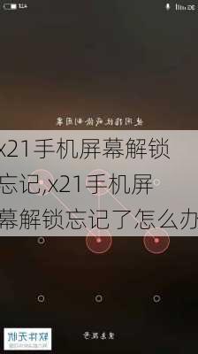 x21手机屏幕解锁忘记,x21手机屏幕解锁忘记了怎么办