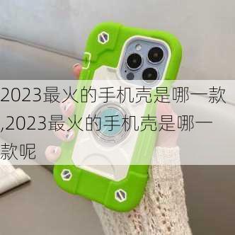 2023最火的手机壳是哪一款,2023最火的手机壳是哪一款呢