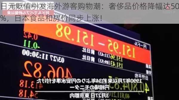 日元贬值引发海外游客购物潮：奢侈品价格降幅达50%，日本食品和房价同步上涨！